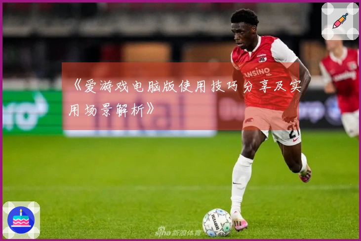 《爱游戏电脑版使用技巧分享及实用场景解析》