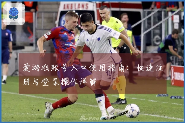 爱游戏账号入口使用指南：快速注册与登录操作详解