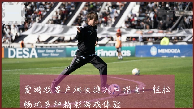 爱游戏客户端快捷入口指南:轻松畅玩多种精彩游戏体验