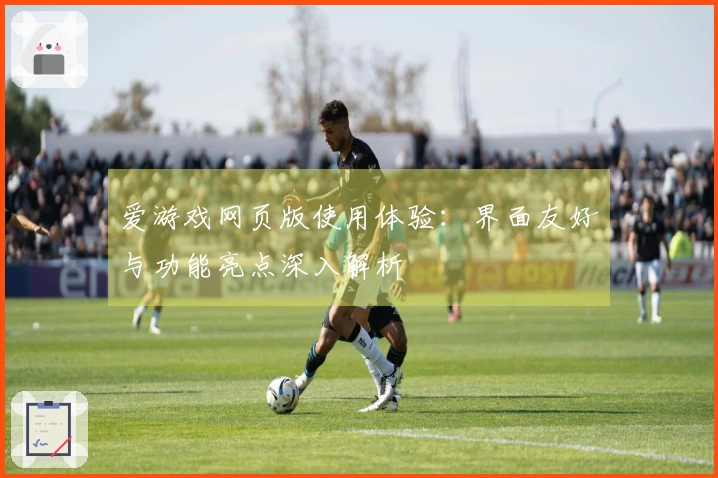 爱游戏网页版使用体验：界面友好与功能亮点深入解析