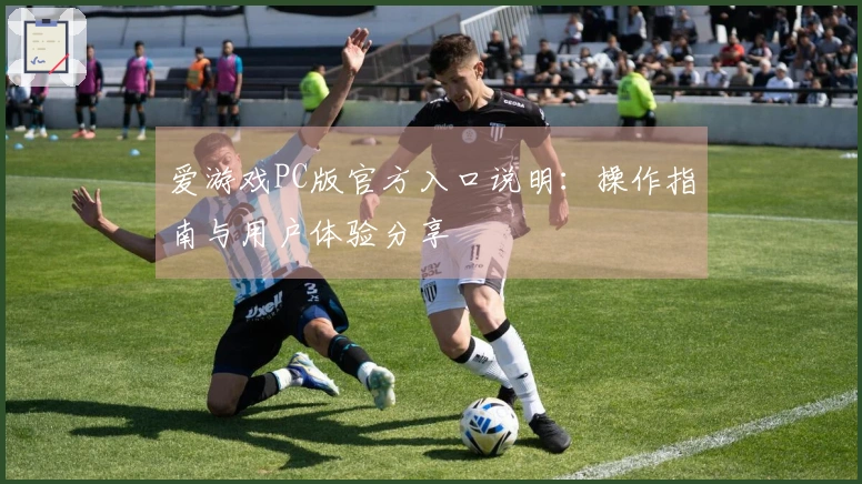 爱游戏PC版官方入口说明：操作指南与用户体验分享