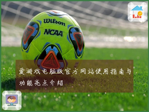 爱游戏电脑版官方网站使用指南与功能亮点介绍