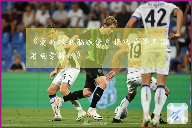 《爱游戏电脑版使用技巧分享及实用场景解析》
