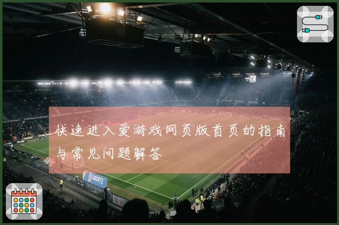 快速进入爱游戏网页版首页的指南与常见问题解答