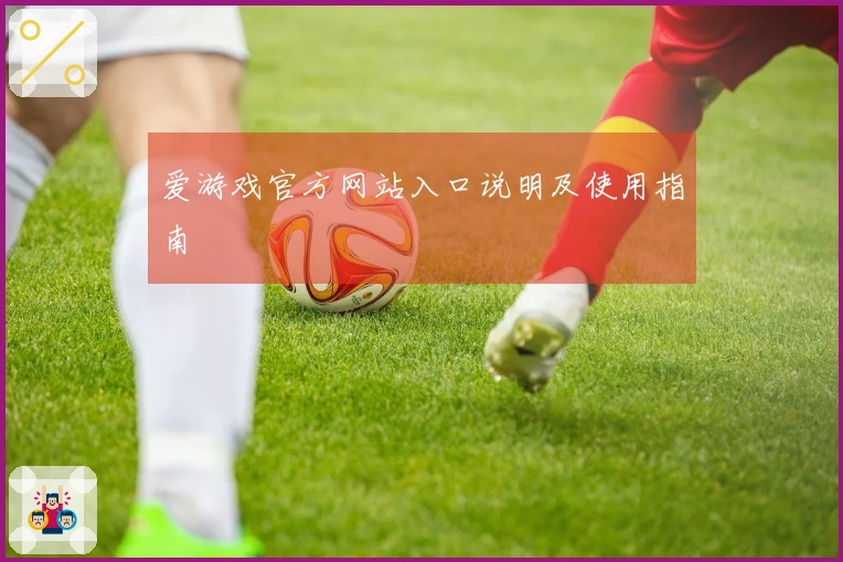 爱游戏官方网站入口说明及使用指南