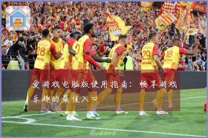 爱游戏电脑版使用指南：畅享游戏乐趣的最佳入口