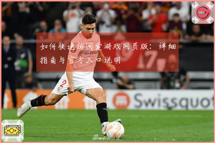 如何快速访问爱游戏网页版：详细指南与官方入口说明