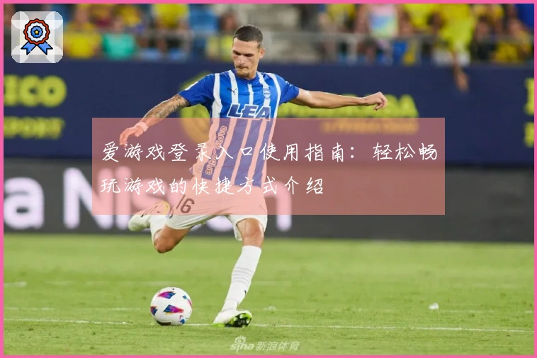 爱游戏登录入口使用指南：轻松畅玩游戏的快捷方式介绍