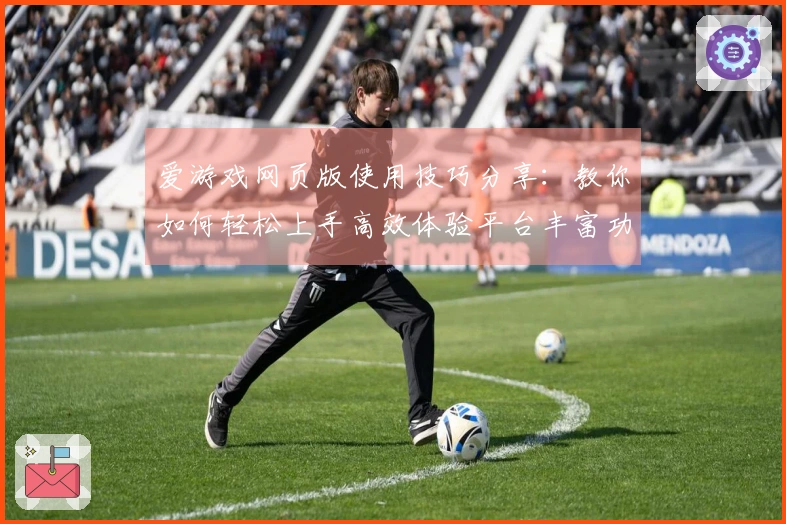 爱游戏网页版使用技巧分享:教你如何轻松上手高效体验平台丰富功能
