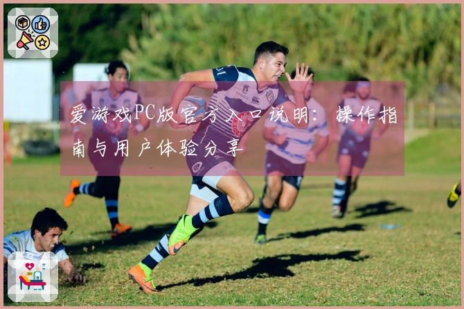 爱游戏PC版官方入口说明：操作指南与用户体验分享