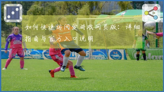 如何快速访问爱游戏网页版：详细指南与官方入口说明