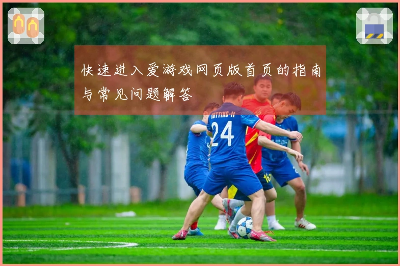 快速进入爱游戏网页版首页的指南与常见问题解答