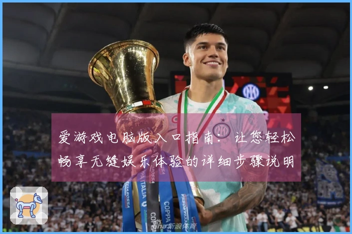 爱游戏电脑版入口指南：让您轻松畅享无缝娱乐体验的详细步骤说明