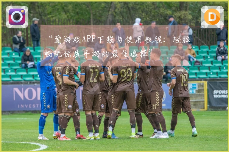 “爱游戏APP下载与使用教程：轻松畅玩优质手游的最佳选择”